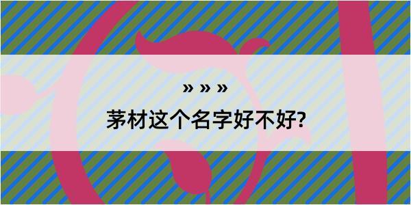 茅材这个名字好不好?