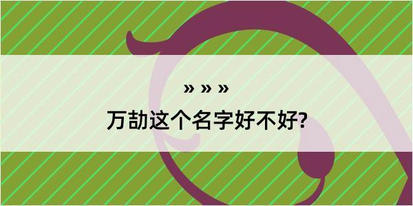 万劼这个名字好不好?