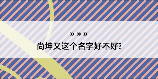 尚坤又这个名字好不好?