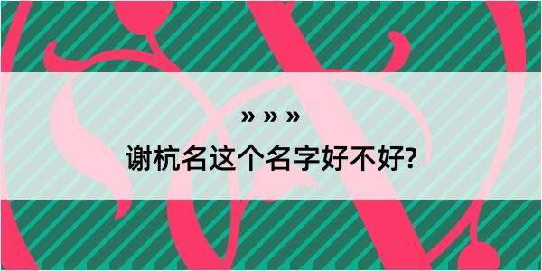 谢杭名这个名字好不好?