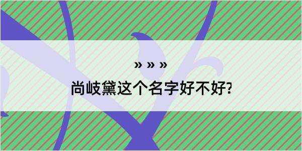 尚岐黛这个名字好不好?