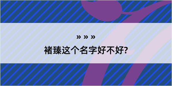 褚臻这个名字好不好?