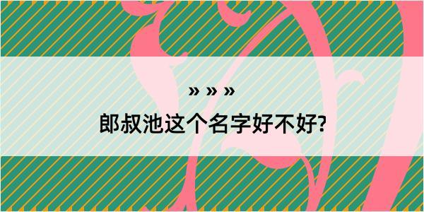 郎叔池这个名字好不好?