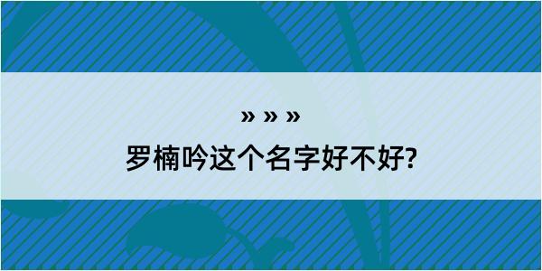 罗楠吟这个名字好不好?