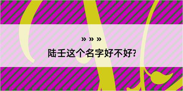 陆壬这个名字好不好?