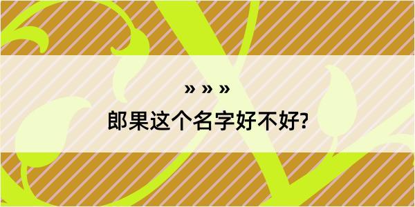 郎果这个名字好不好?