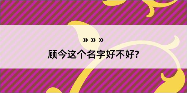 顾今这个名字好不好?