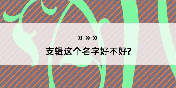 支辑这个名字好不好?