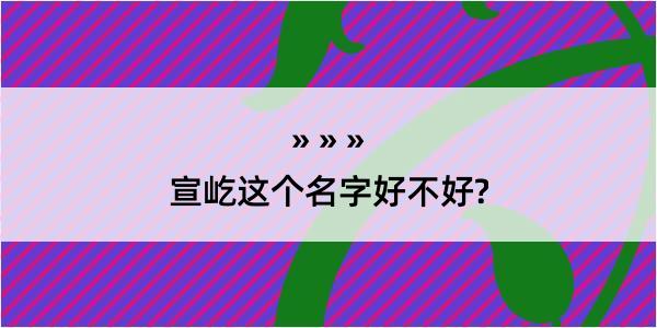 宣屹这个名字好不好?