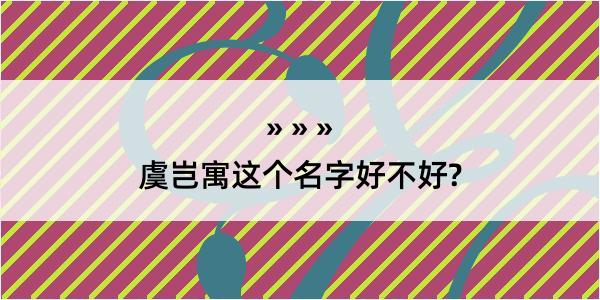 虞岂寓这个名字好不好?