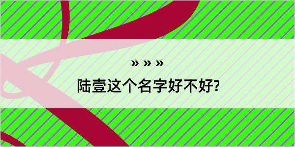 陆壹这个名字好不好?