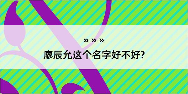 廖辰允这个名字好不好?