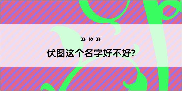 伏图这个名字好不好?