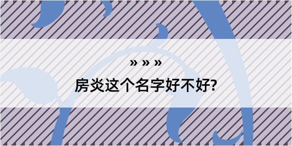 房炎这个名字好不好?