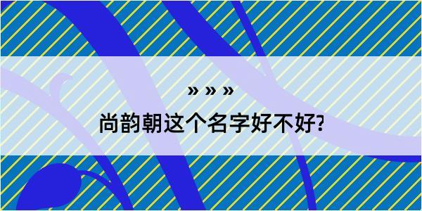 尚韵朝这个名字好不好?