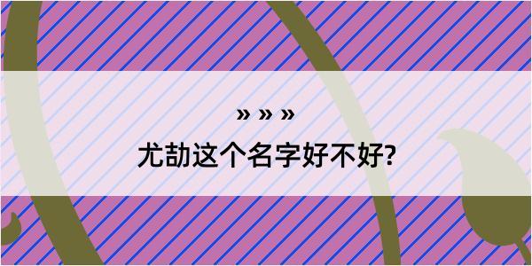 尤劼这个名字好不好?