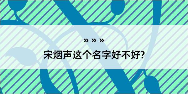 宋烟声这个名字好不好?