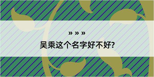 吴乘这个名字好不好?