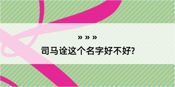 司马诠这个名字好不好?