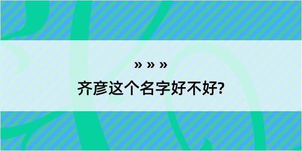 齐彦这个名字好不好?