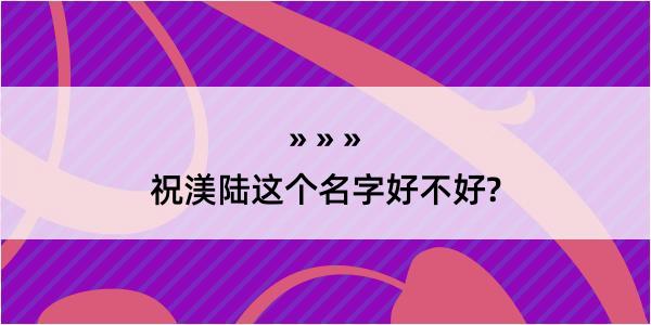 祝渼陆这个名字好不好?