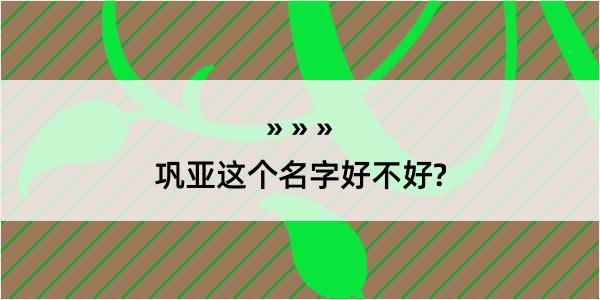 巩亚这个名字好不好?