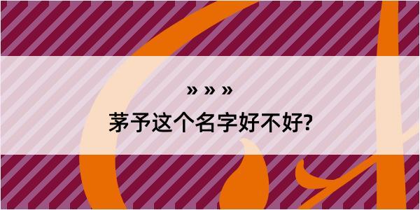 茅予这个名字好不好?