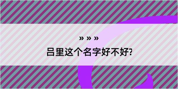 吕里这个名字好不好?