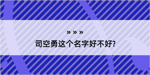 司空勇这个名字好不好?