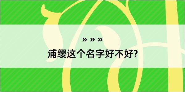 浦缨这个名字好不好?