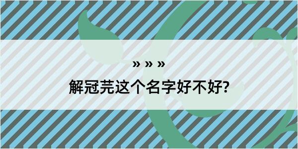 解冠芫这个名字好不好?