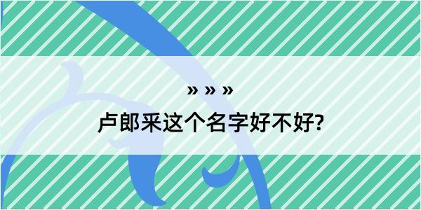 卢郎釆这个名字好不好?