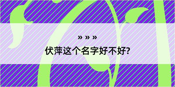 伏萍这个名字好不好?