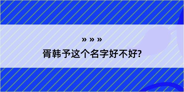 胥韩予这个名字好不好?