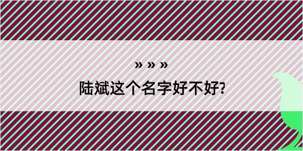 陆斌这个名字好不好?