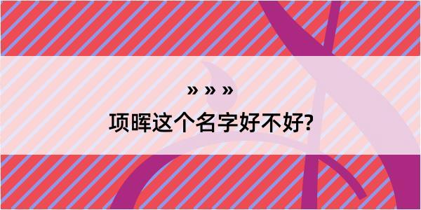 项晖这个名字好不好?