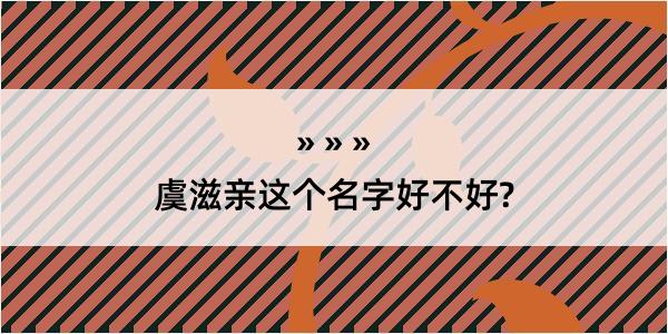 虞滋亲这个名字好不好?