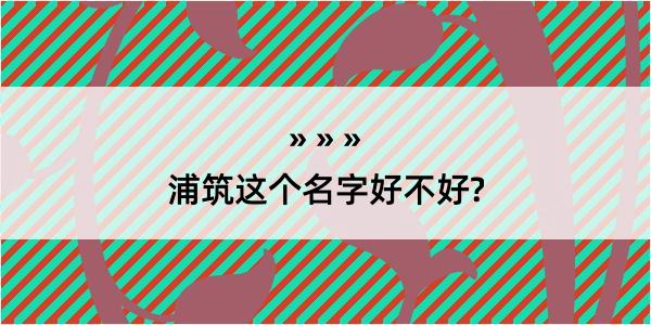 浦筑这个名字好不好?