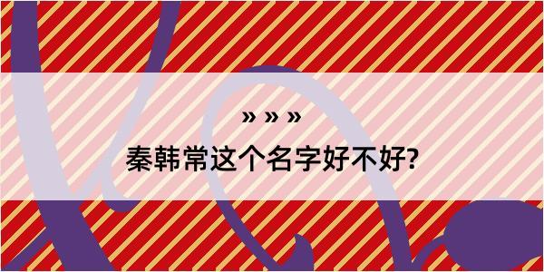 秦韩常这个名字好不好?