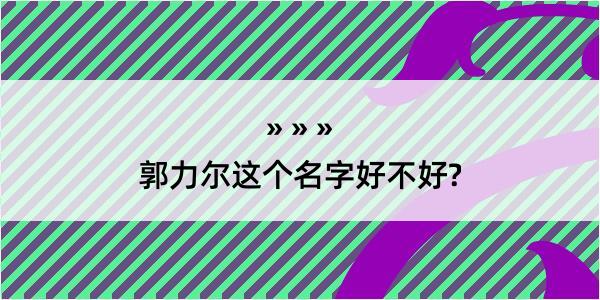 郭力尔这个名字好不好?