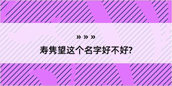 寿隽望这个名字好不好?