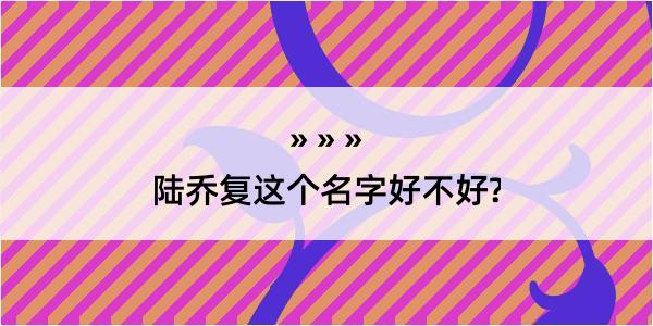 陆乔复这个名字好不好?