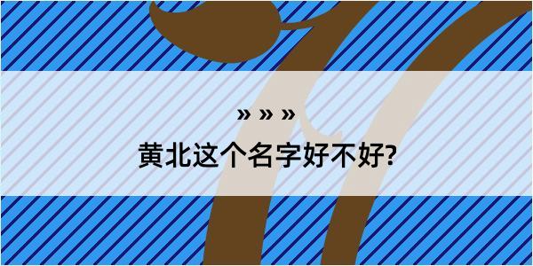 黄北这个名字好不好?