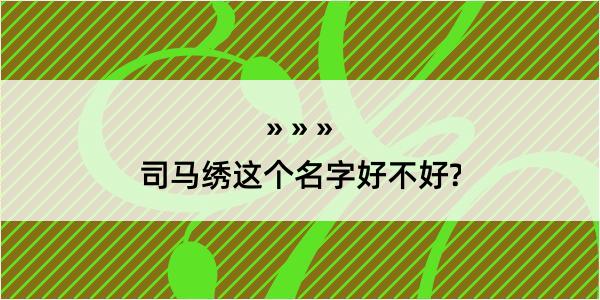 司马绣这个名字好不好?