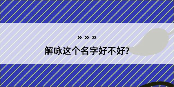 解咏这个名字好不好?