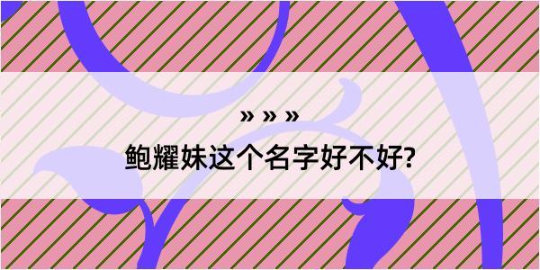 鲍耀妹这个名字好不好?