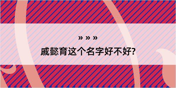 戚懿育这个名字好不好?