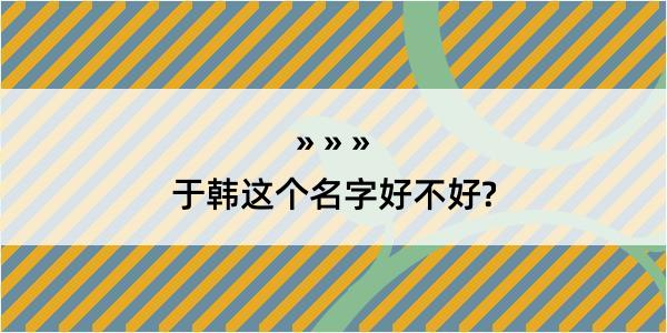 于韩这个名字好不好?