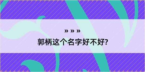 郭柄这个名字好不好?