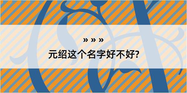 元绍这个名字好不好?